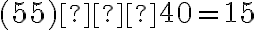 (55) − 40 = 15