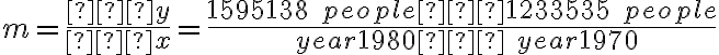 m = \dfrac{∆y}{∆x}    =  \dfrac{1595138 \;people – 1233535 \;people}{\;year 1980 – \;year 1970}