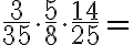 \dfrac{3}{35} \cdot \dfrac{5}{8} \cdot \dfrac{14}{25}= \text{______}