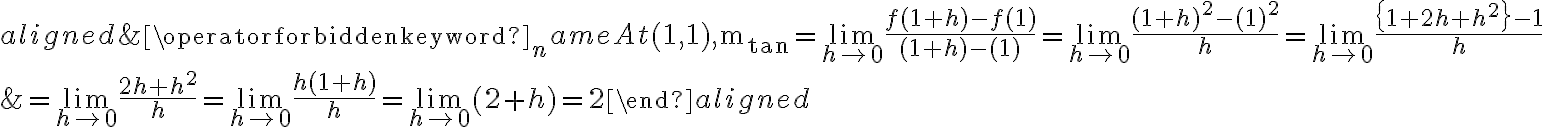 \begin{aligned}
&\operatorname{At}(1,1), \mathrm{m}_{\tan }=\lim\limits_{h \rightarrow 0} \frac{f(1+h)-f(1)}{(1+h)-(1)}=\lim\limits_{h \rightarrow 0} \frac{(1+h)^{2}-(1)^{2}}{h}=\lim\limits_{h \rightarrow 0} \frac{\left\{1+2 h+h^{2}\right\}-1}{h} \\
&=\lim\limits_{h \rightarrow 0} \frac{2 h+h^{2}}{h}=\lim\limits_{h \rightarrow 0} \frac{h(1+h)}{h}=\lim\limits_{h \rightarrow 0}(2+h)=2
\end{aligned}
