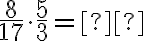 \dfrac{8}{17} \cdot \dfrac{5}{3}= \text{_______}