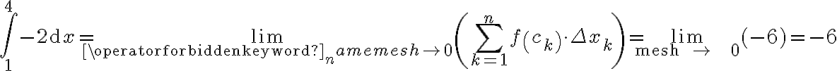 \int_{1}^{4}-2 \mathrm{~d} x=\lim _{\operatorname{mes} h \rightarrow 0}\left(\sum_{k=1}^{n} f\left(c_{k}\right) \cdot \Delta x_{k}\right)=\lim _{\text {mesh } \rightarrow
    0}(-6)=-6 