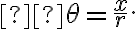  \theta=\frac{x}{r}.