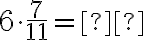 6 \cdot \dfrac{7}{11}= \text{_______}