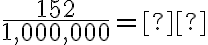 \frac{152}{1,000,000}= \text{___________}