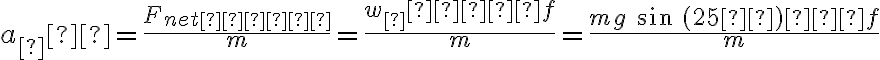 a_∥ = \frac{F_{net∣∣}} {m} = \frac{w_∥−f}{m} = \frac{mg\ sin\ (25º)−f}{m}