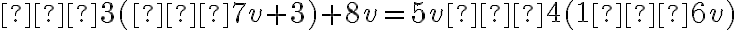 − 3( − 7v +3) +8v = 5v − 4(1 − 6v)