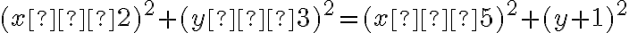 (x–2)^2+(y–3)^2 = (x–5)^2+(y+1)^2