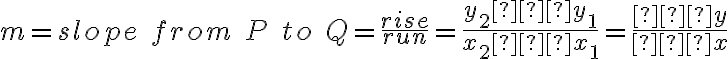 m = {slope \; from \; P \; to \; Q } = \dfrac{rise}{run}   = \dfrac{y_2–y_1}{x_2–x_1}   = \dfrac{∆y}{∆x}