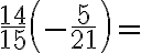 \dfrac{14}{15}\left(-\dfrac{5}{21}\right)= \text{______}