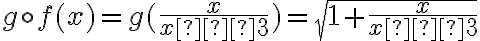 g \circ f(x) = g(\dfrac{x}{x–3} ) =\sqrt{1 +\dfrac{x}{x–3}} 