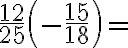 \dfrac{12}{25}\left(-\dfrac{15}{18}\right)= \text{______}