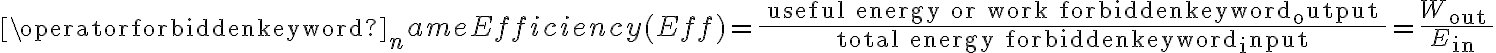  \operatorname{Efficiency}(E f f)=\frac{\text { useful energy or work output }}{\text { total energy input }}=\frac{W_{\text {out }}}{E_{\text {in }}}