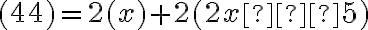 (44) =2(x)+ 2(2x − 5)