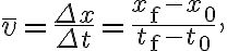 \bar{v}=\frac{\Delta x}{\Delta t}=\frac{x_{\mathrm{f}}-x_{0}}{t_{\mathrm{f}}-t_{0}},