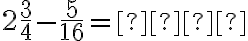 2 \dfrac{3}{4}-\dfrac{5}{16}= \text{________} 