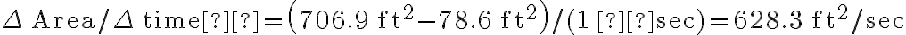  \Delta \, \mathrm{Area} / \Delta \, \mathrm{time}  =\left(706.9 \, \mathrm{ft}^{2}-78.6 \, \mathrm{ft}^{2}\right) / (1 \,  \mathrm{sec})=628.3 \, \mathrm{ft}^{2} / \mathrm{sec} 